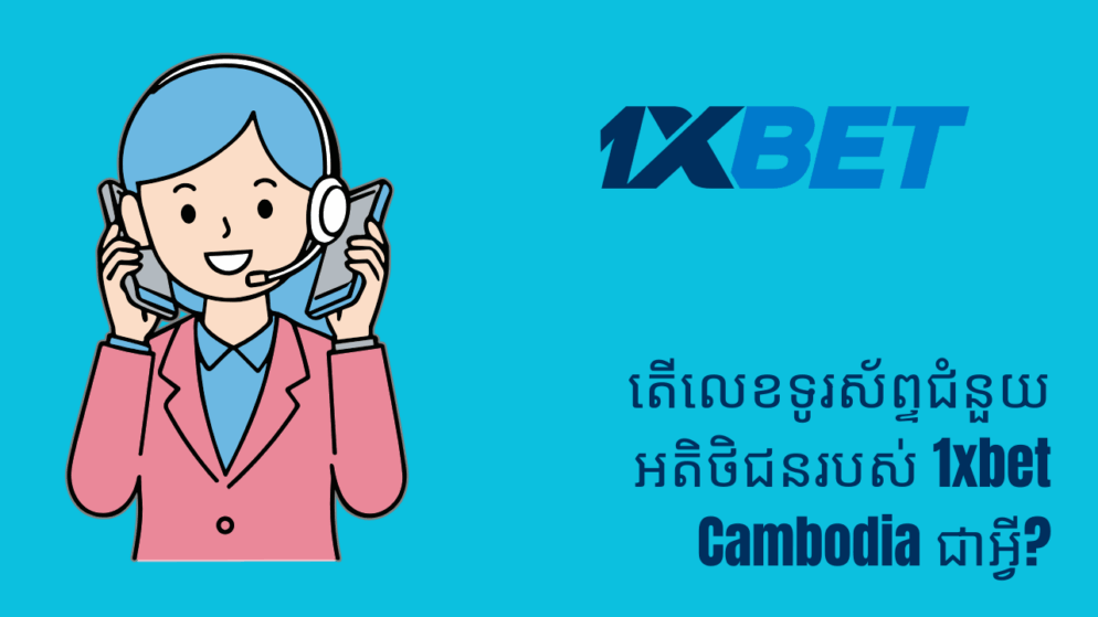 តើលេខទូរស័ព្ទជំនួយអតិថិជនរបស់ 1xbet Cambodia ជាអ្វី?