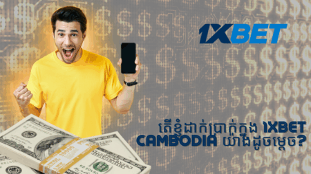តើខ្ញុំដាក់ប្រាក់ក្នុង 1xbet Cambodia យ៉ាងដូចម្តេច?