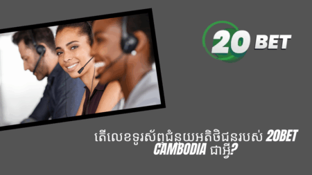 តើលេខទូរស័ព្ទជំនួយអតិថិជនរបស់ 20bet Cambodia ជាអ្វី?