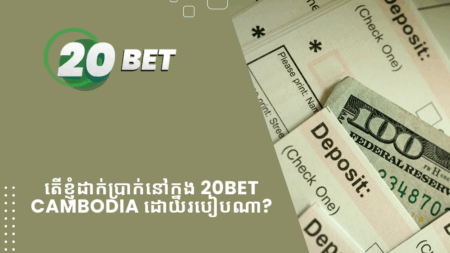 តើខ្ញុំដាក់ប្រាក់នៅក្នុង 20bet Cambodia ដោយរបៀបណា?