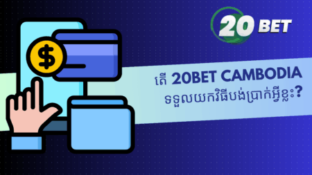តើ 20bet Cambodia ទទួលយកវិធីបង់ប្រាក់អ្វីខ្លះ?