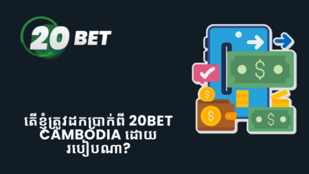 តើខ្ញុំត្រូវដកប្រាក់ពី 20bet Cambodia ដោយរបៀបណា?