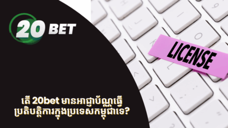 តើ 20bet មានអាជ្ញាប័ណ្ណធ្វើប្រតិបត្តិការក្នុងប្រទេសកម្ពុជាទេ?