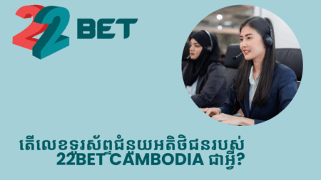 តើលេខទូរស័ព្ទជំនួយអតិថិជនរបស់ 22bet Cambodia ជាអ្វី?