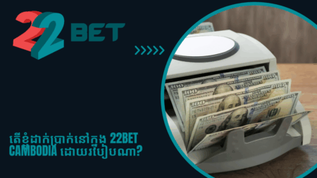 តើខ្ញុំដាក់ប្រាក់នៅក្នុង 22bet Cambodia ដោយរបៀបណា?