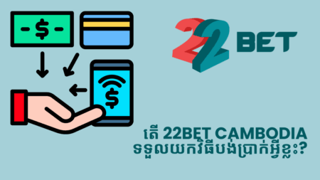 តើ 22bet Cambodia ទទួលយកវិធីបង់ប្រាក់អ្វីខ្លះ?