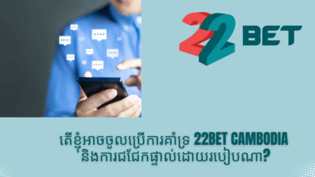 តើខ្ញុំអាចចូលប្រើការគាំទ្រ 22bet Cambodia និងការជជែកផ្ទាល់ដោយរបៀបណា?