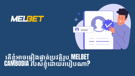 តើខ្ញុំអាចផ្ទៀងផ្ទាត់ប្រវត្តិរូប Melbet Cambodia របស់ខ្ញុំដោយរបៀបណា?