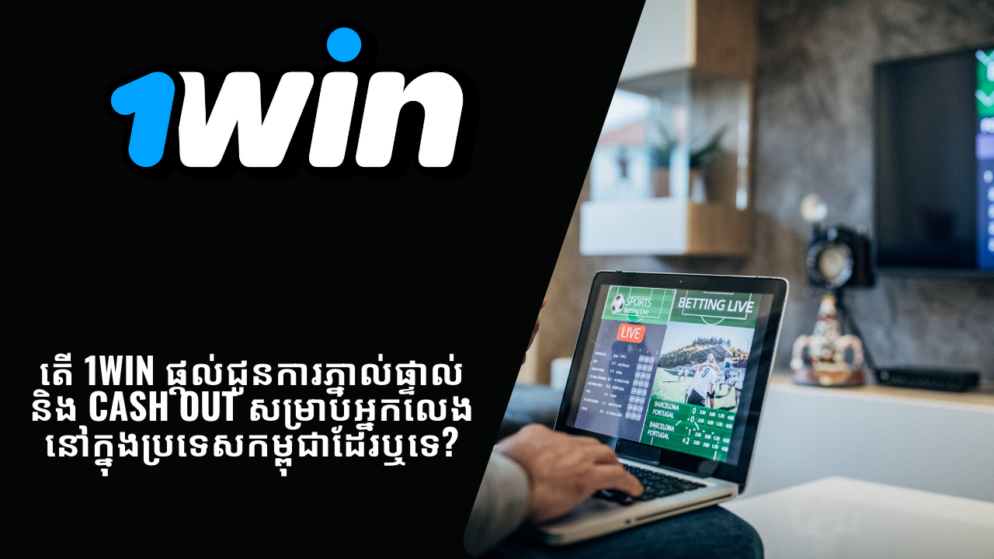 តើ 1Win ផ្តល់ជូនការភ្នាល់ផ្ទាល់ និង Cash Out សម្រាប់អ្នកលេងនៅក្នុងប្រទេសកម្ពុជាដែរឬទេ?