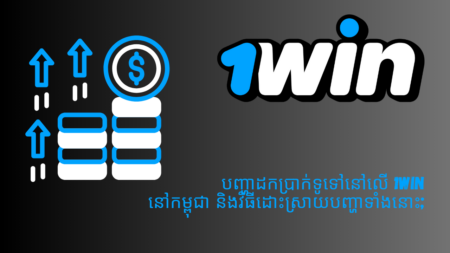 បញ្ហាដកប្រាក់ទូទៅនៅលើ 1Win នៅកម្ពុជា និងវិធីដោះស្រាយបញ្ហាទាំងនោះ