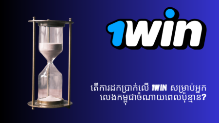 តើការដកប្រាក់លើ 1Win សម្រាប់អ្នកលេងកម្ពុជាចំណាយពេលប៉ុន្មាន?