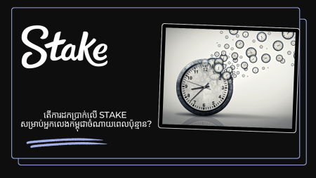 តើការដកប្រាក់លើ Stake សម្រាប់អ្នកលេងកម្ពុជាចំណាយពេលប៉ុន្មាន?