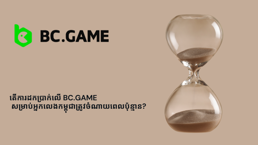 តើការដកប្រាក់លើ BC.Game សម្រាប់អ្នកលេងកម្ពុជាត្រូវចំណាយពេលប៉ុន្មាន?